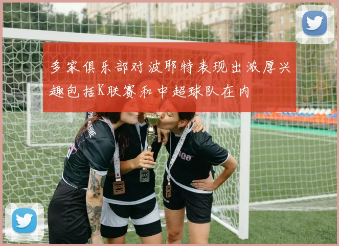 多家俱乐部对波耶特表现出浓厚兴趣包括K联赛和中超球队在内