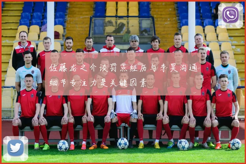 佐藤龙之介谈罚点经历与李昊沟通细节专注力是关键因素