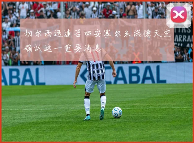 切尔西迅速召回安塞尔米诺德天空确认这一重要消息
