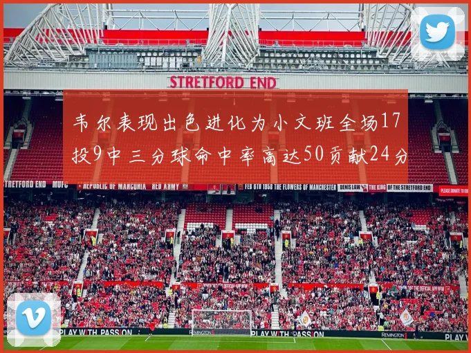 韦尔表现出色进化为小文班全场17投9中三分球命中率高达50贡献24分10篮板