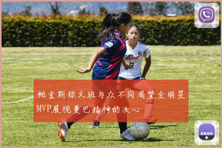 帕金斯称文班与众不同渴望全明星MVP展现曼巴精神的决心