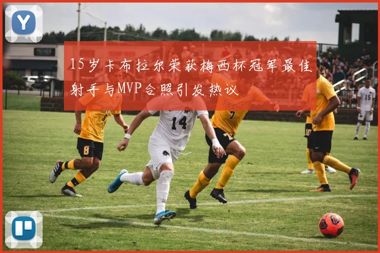 15岁卡布拉尔荣获梅西杯冠军最佳射手与MVP合照引发热议