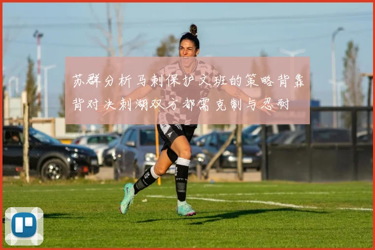 苏群分析马刺保护文班的策略背靠背对决刺湖双方都需克制与忍耐