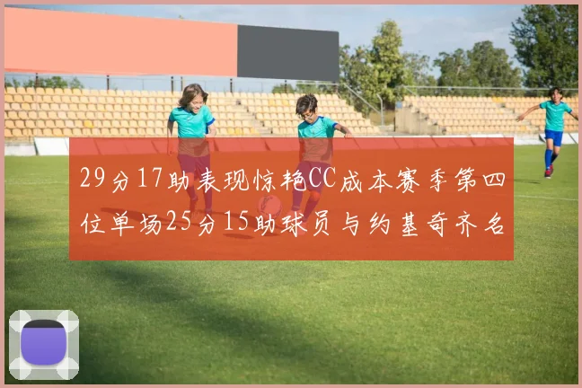 29分17助表现惊艳CC成本赛季第四位单场25分15助球员与约基奇齐名