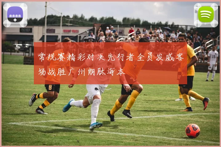 常规赛精彩对决先行者全员发威客场战胜广州朗肽海本