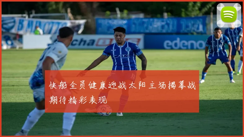 快船全员健康迎战太阳主场揭幕战期待精彩表现