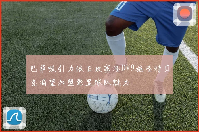 巴萨吸引力依旧坎塞洛DV9施洛特贝克渴望加盟彰显球队魅力