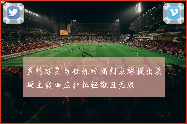 多特球员与教练对漏判点球提出质疑主裁回应拉扯轻微且无效
