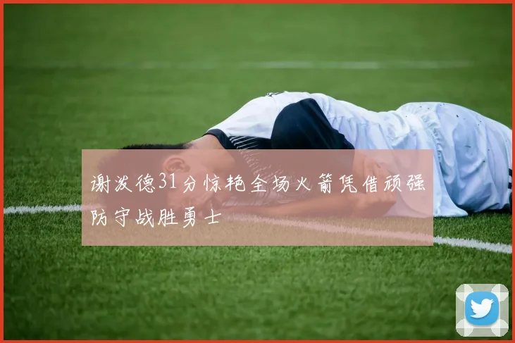 谢泼德31分惊艳全场火箭凭借顽强防守战胜勇士