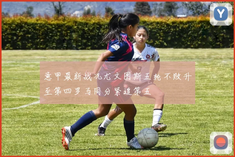 意甲最新战况尤文图斯五轮不败升至第四罗马同分紧追第五