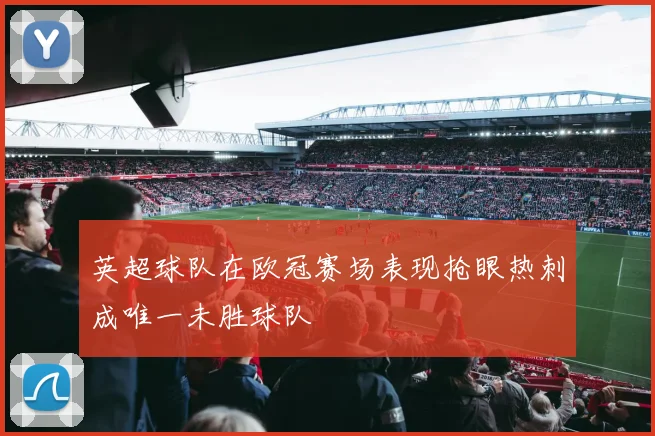 英超球队在欧冠赛场表现抢眼热刺成唯一未胜球队