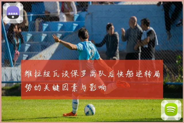 维拉纽瓦谈保罗离队后快船逆转局势的关键因素与影响