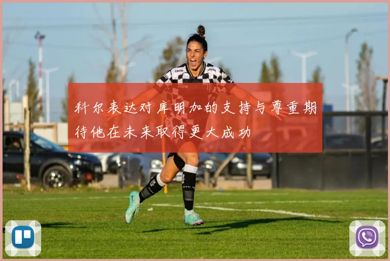 科尔表达对库明加的支持与尊重期待他在未来取得更大成功