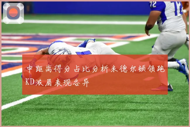 中距离得分占比分析米德尔顿领跑KD浓眉表现各异