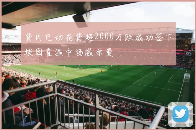 费内巴切花费超2000万欧成功签下埃因霍温中场威尔曼